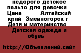 недорого детское пальто для девочки › Цена ­ 600 - Алтайский край, Змеиногорск г. Дети и материнство » Детская одежда и обувь   